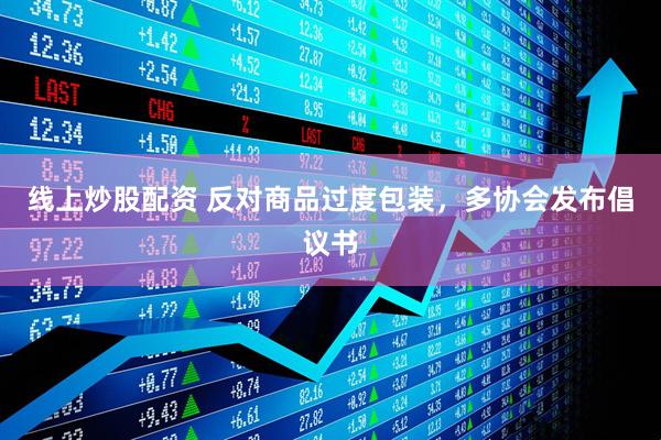 線上炒股配資 反對商品過度包裝，多協(xié)會(huì)發(fā)布倡議書