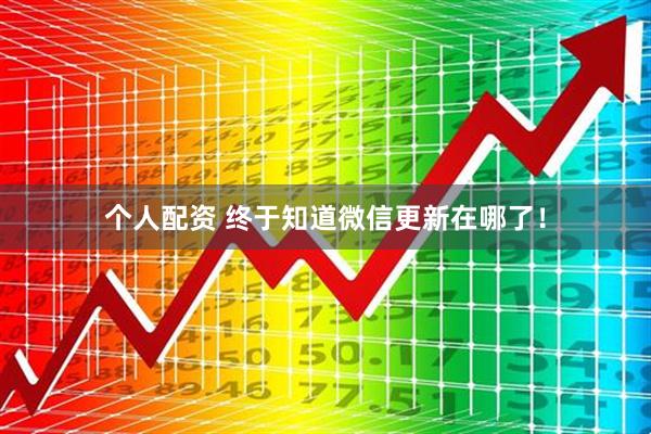 個人配資 終于知道微信更新在哪了！