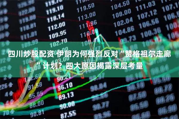 四川炒股配資 伊朗為何強(qiáng)烈反對“贊格祖爾走廊”計(jì)劃？四大原因揭露深層考量