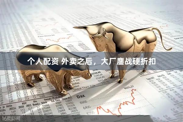 個人配資 外賣之后，大廠鏖戰(zhàn)硬折扣