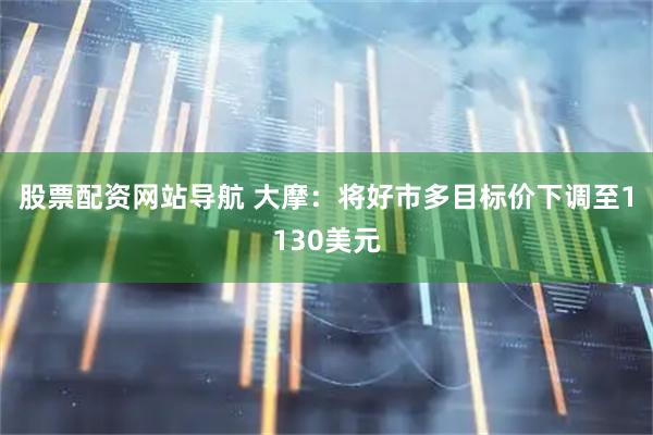 股票配資網(wǎng)站導(dǎo)航 大摩：將好市多目標(biāo)價下調(diào)至1130美元